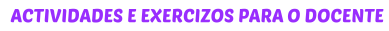 ACTIVIDADES E EXERCIZOS PARA O DOCENTE