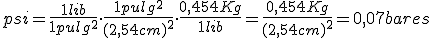  1 psi (libra por pulgada cuadrada) es igual a una libra partido por una pulgada cuadrada, multiplicado por 1 pulgada cuadrada partido por  paréntesis dos coma cincuenta y cuatro centímetros, cierra paréntesis, al cuadrado,  y multiplicado por cero coma cuatrocientos cincuenta y cuatro kilogramos partido por cada libra, que es igual a cero coma cuatrocientos cincuenta y cuatro kilogramos partido por, paréntesis, dos coma cincuentra y cuatro centímetros, cierra paréntesis, al cuadrado, que operando da igual a cero coma cero siete bares.