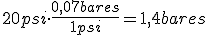 veinte psi (libra por pulgada) multiplicado por  cero coma cero siete bares dividido entre una psi (libra por pulgada) es igual a uno coma cuatro bares.