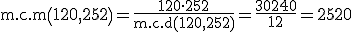 \begin{verbatim}m.c.m\end{verbatim}\(120,252\)=\frac{120 \cdot 252}{\begin{verbatim}m.c.d\end{verbatim}\(120,252\)}=\frac{30240}{12}=2520