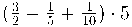(\frac{3}{2} - \frac{1}{5} + \frac{1}{10}) \cdot 5